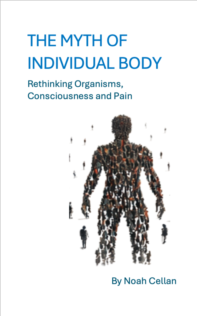 Home The Myth of Individual Body: rethinking Organisims, Consciousness and Pain
A Book by Noah Cellan